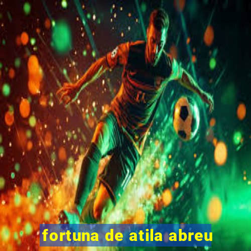 fortuna de atila abreu